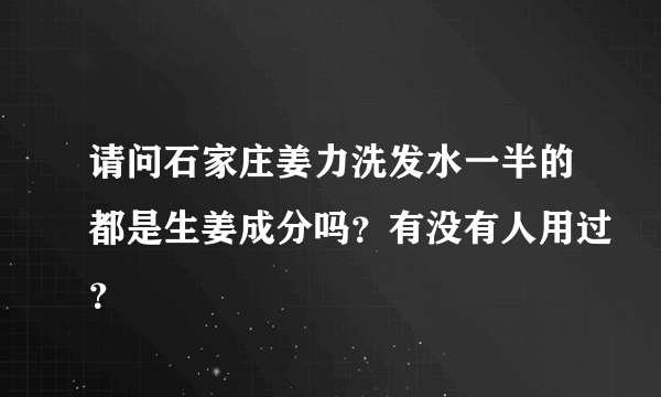 请问石家庄姜力洗发水一半的都是生姜成分吗？有没有人用过？