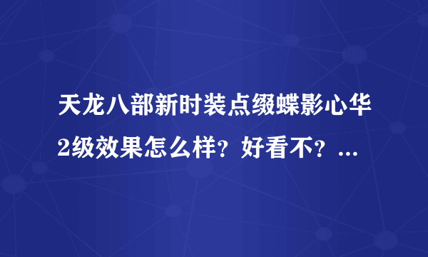 天龙八部新时装点缀蝶影心华2级效果怎么样？好看不？亮不？有没有紫微星光好看？