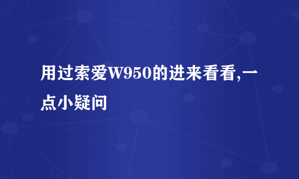 用过索爱W950的进来看看,一点小疑问