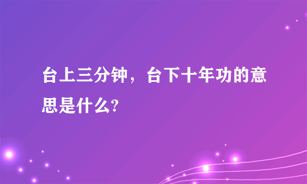 台上三分钟，台下十年功的意思是什么?