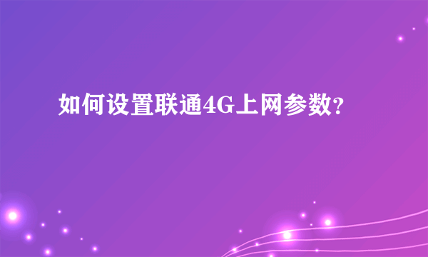 如何设置联通4G上网参数？