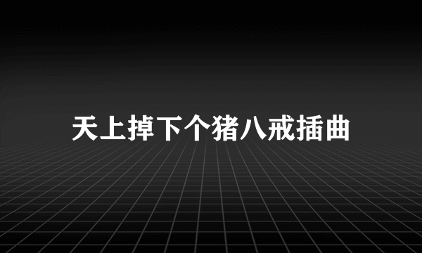 天上掉下个猪八戒插曲