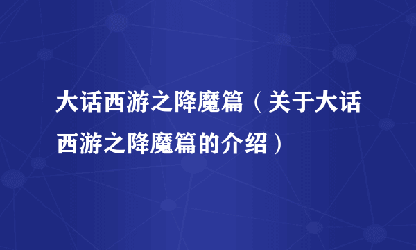 大话西游之降魔篇（关于大话西游之降魔篇的介绍）