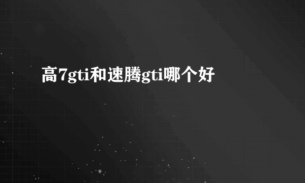 高7gti和速腾gti哪个好