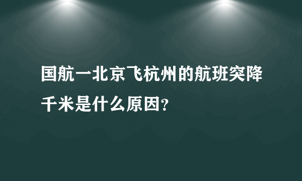 国航一北京飞杭州的航班突降千米是什么原因？