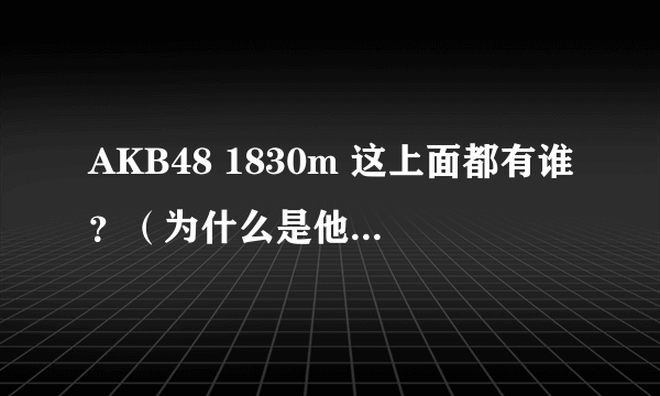 AKB48 1830m 这上面都有谁？（为什么是他们而不是别的成员？）