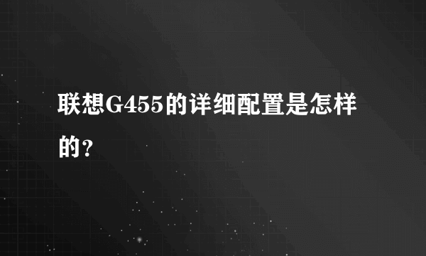 联想G455的详细配置是怎样的？