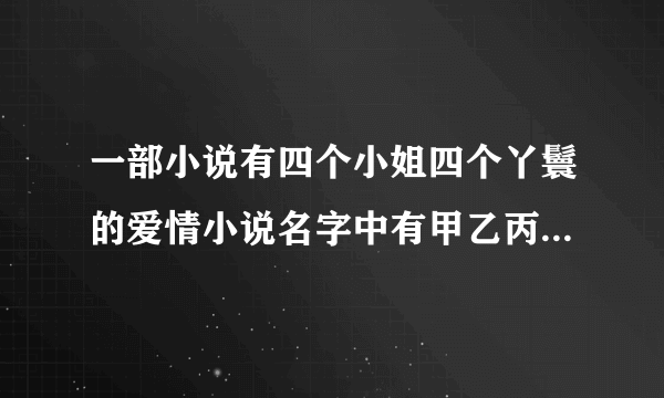 一部小说有四个小姐四个丫鬟的爱情小说名字中有甲乙丙丁和春夏秋冬之类的叫什么