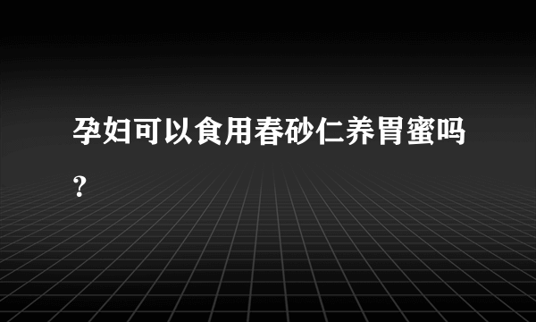 孕妇可以食用春砂仁养胃蜜吗？