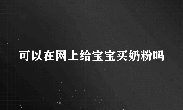 可以在网上给宝宝买奶粉吗