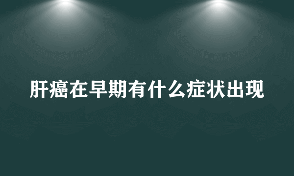 肝癌在早期有什么症状出现