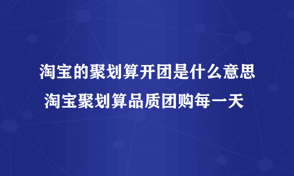 淘宝的聚划算开团是什么意思 淘宝聚划算品质团购每一天