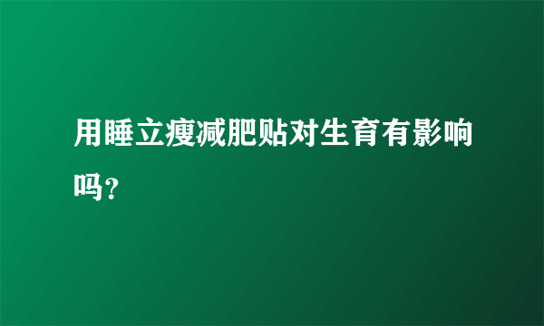 用睡立瘦减肥贴对生育有影响吗？