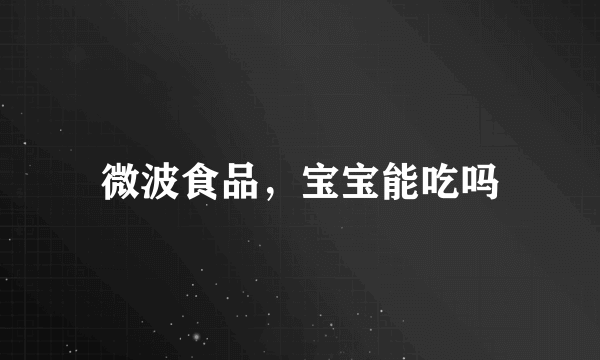 微波食品，宝宝能吃吗