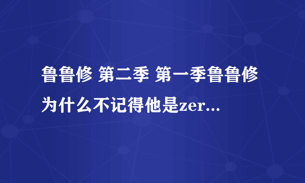 鲁鲁修 第二季 第一季鲁鲁修为什么不记得他是zero了 还有娜娜莉呢 哪冒出来的弟弟搞基啊。能