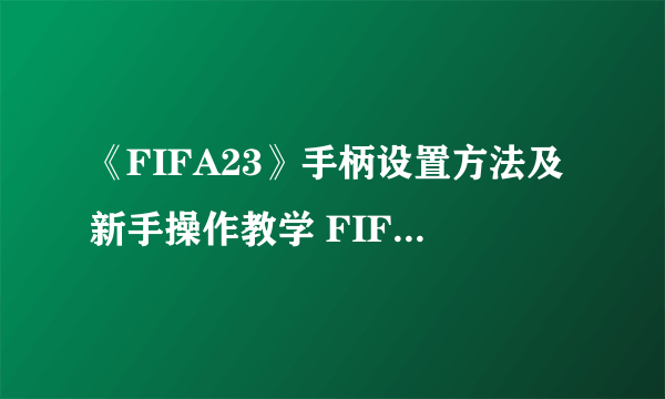 《FIFA23》手柄设置方法及新手操作教学 FIFA23新手攻略