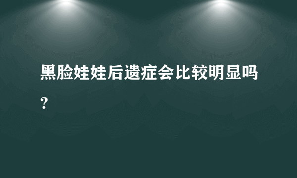 黑脸娃娃后遗症会比较明显吗？