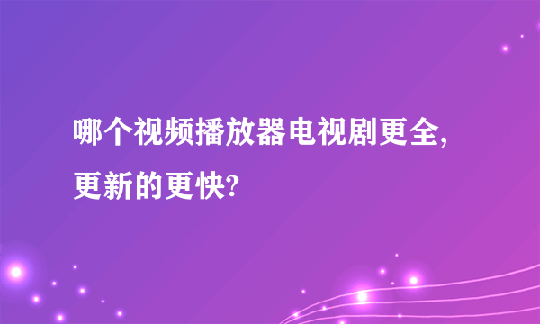 哪个视频播放器电视剧更全,更新的更快?