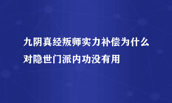 九阴真经叛师实力补偿为什么对隐世门派内功没有用