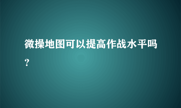 微操地图可以提高作战水平吗？