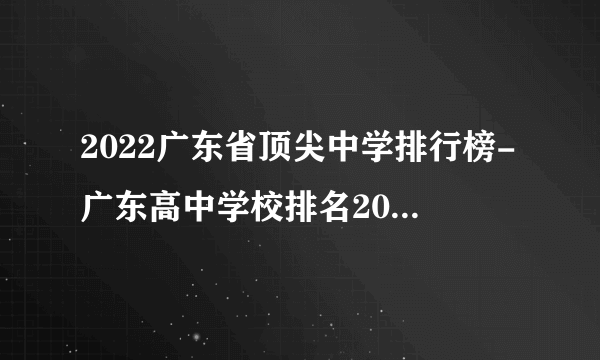 2022广东省顶尖中学排行榜-广东高中学校排名2022最新排名