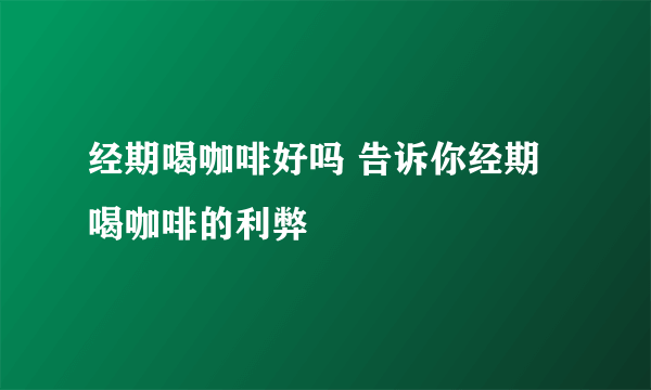 经期喝咖啡好吗 告诉你经期喝咖啡的利弊