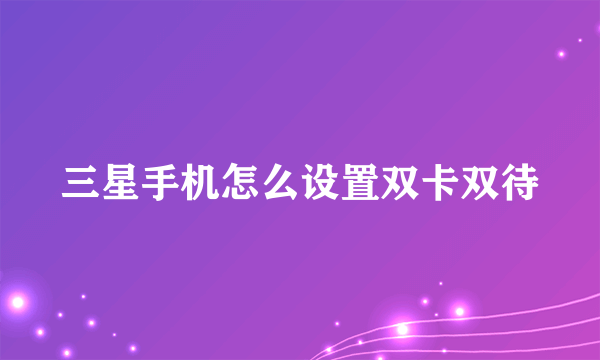 三星手机怎么设置双卡双待