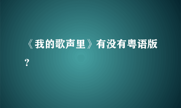 《我的歌声里》有没有粤语版？