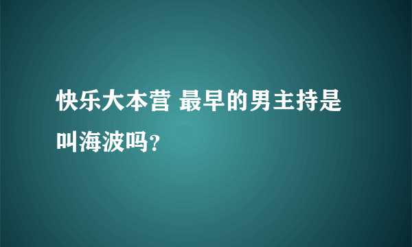 快乐大本营 最早的男主持是叫海波吗？