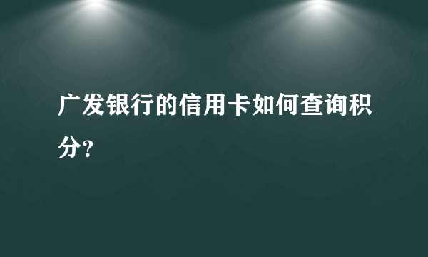 广发银行的信用卡如何查询积分？