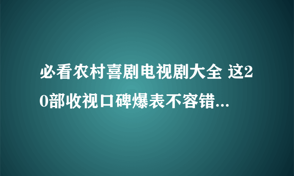 必看农村喜剧电视剧大全 这20部收视口碑爆表不容错过_飞外网