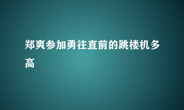 郑爽参加勇往直前的跳楼机多高