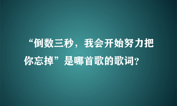 “倒数三秒，我会开始努力把你忘掉”是哪首歌的歌词？