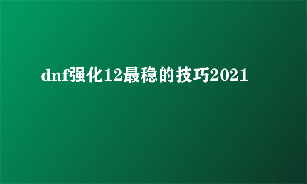 dnf强化12最稳的技巧2021