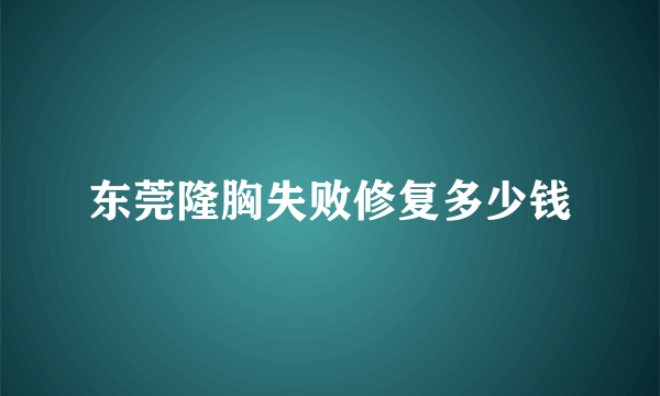 东莞隆胸失败修复多少钱