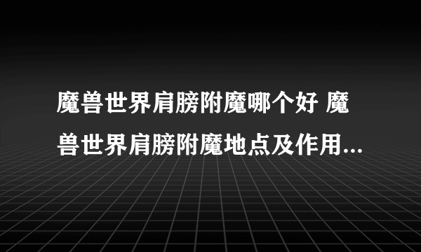 魔兽世界肩膀附魔哪个好 魔兽世界肩膀附魔地点及作用一览 _飞外网资讯