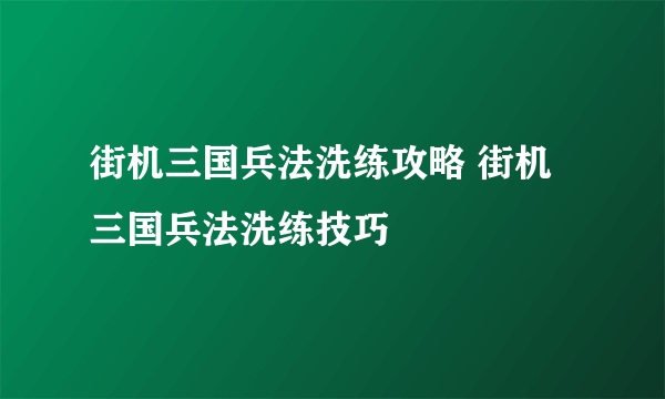 街机三国兵法洗练攻略 街机三国兵法洗练技巧