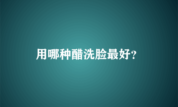 用哪种醋洗脸最好？