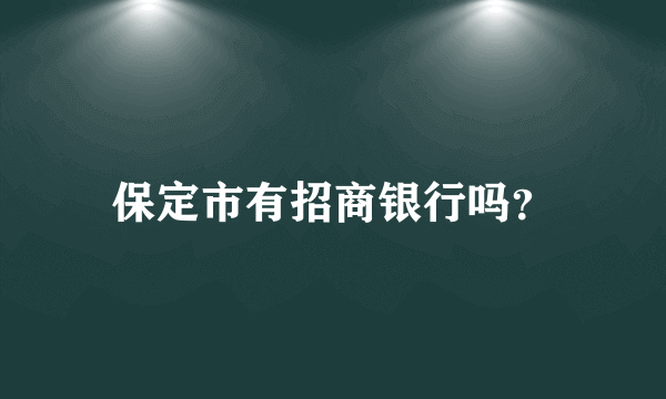 保定市有招商银行吗？