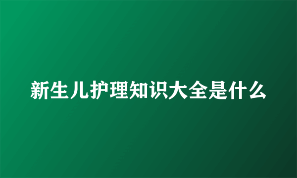 新生儿护理知识大全是什么