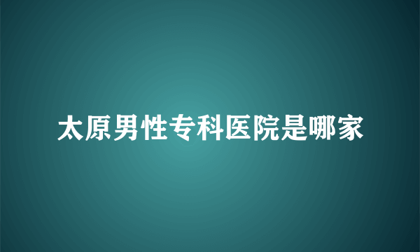 太原男性专科医院是哪家