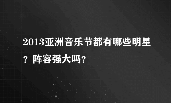 2013亚洲音乐节都有哪些明星？阵容强大吗？