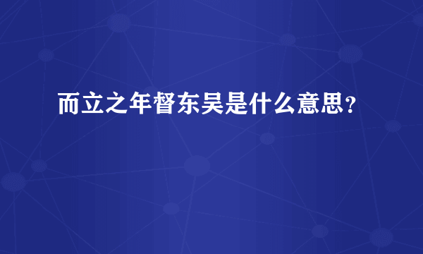 而立之年督东吴是什么意思？