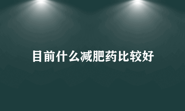 目前什么减肥药比较好