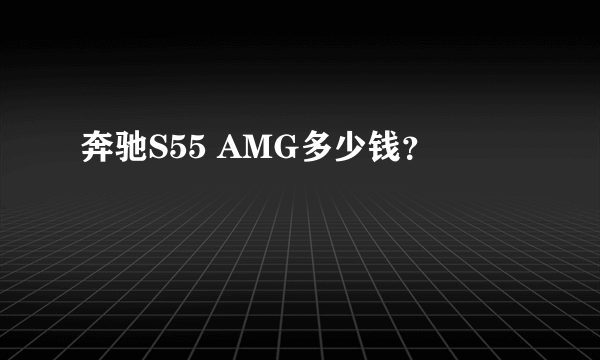 奔驰S55 AMG多少钱？