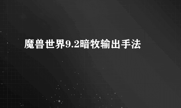 魔兽世界9.2暗牧输出手法