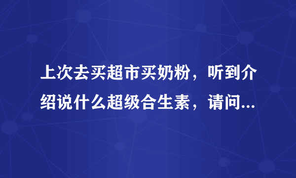 上次去买超市买奶粉，听到介绍说什么超级合生素，请问什么是超级合生素？