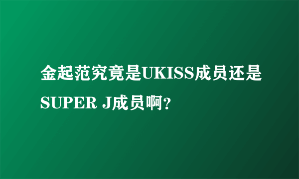 金起范究竟是UKISS成员还是SUPER J成员啊？