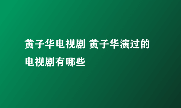 黄子华电视剧 黄子华演过的电视剧有哪些