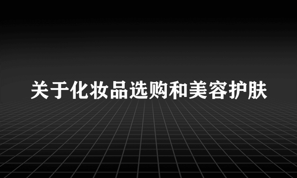 关于化妆品选购和美容护肤